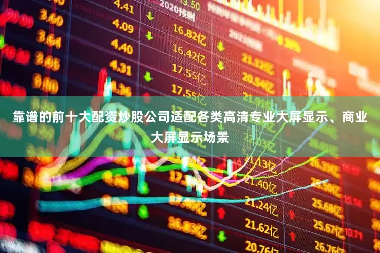 靠谱的前十大配资炒股公司适配各类高清专业大屏显示、商业大屏显示场景