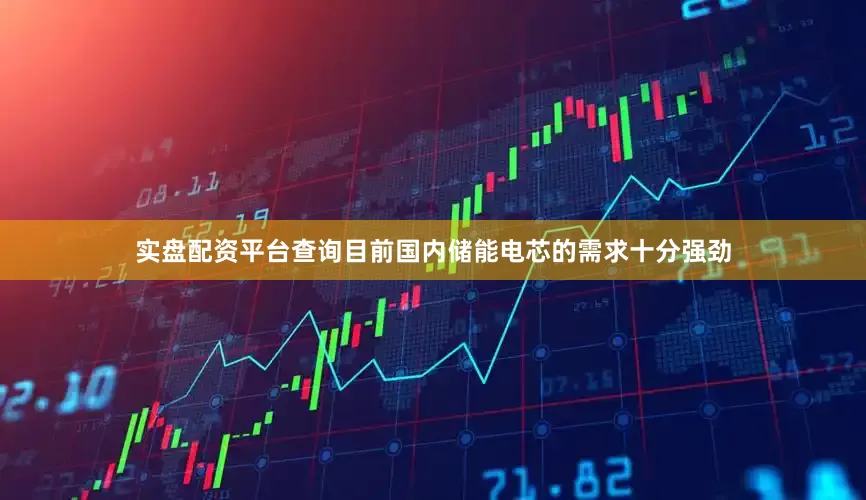 实盘配资平台查询目前国内储能电芯的需求十分强劲