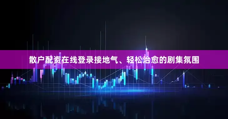 散户配资在线登录接地气、轻松治愈的剧集氛围