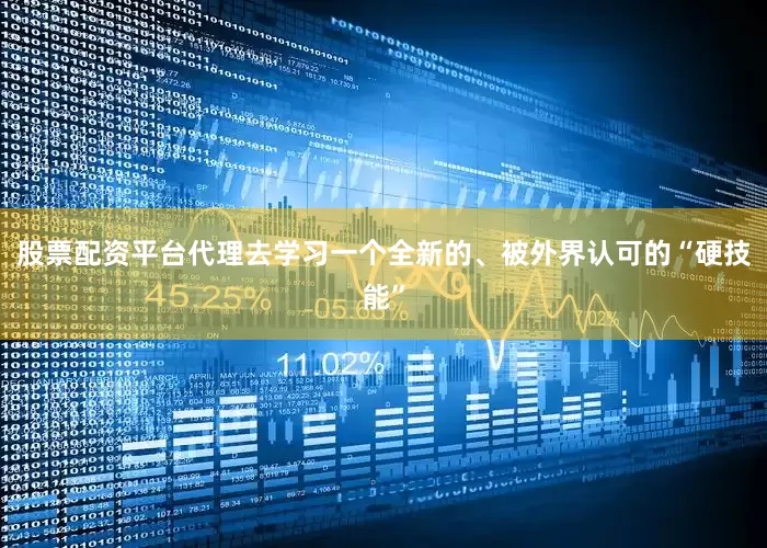 股票配资平台代理去学习一个全新的、被外界认可的“硬技能”