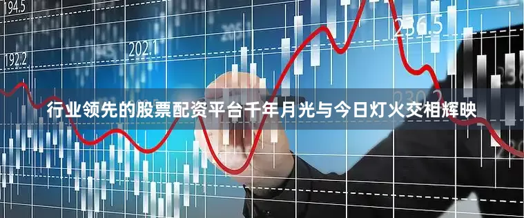 行业领先的股票配资平台千年月光与今日灯火交相辉映