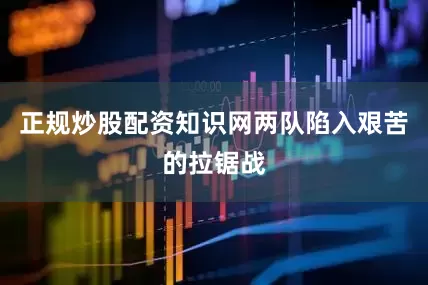 正规炒股配资知识网两队陷入艰苦的拉锯战