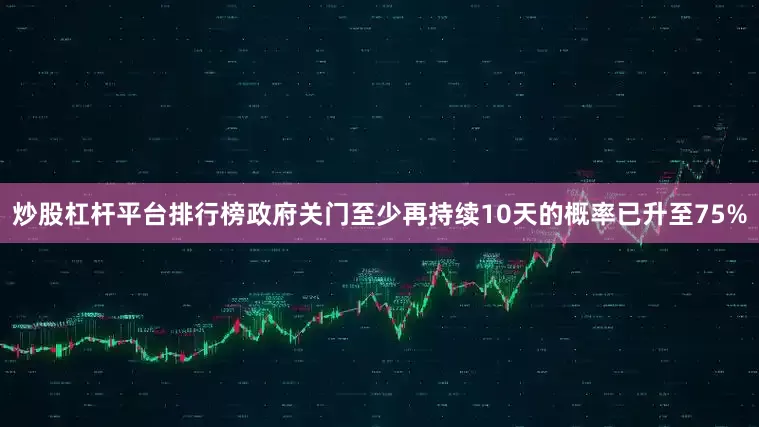 炒股杠杆平台排行榜政府关门至少再持续10天的概率已升至75%