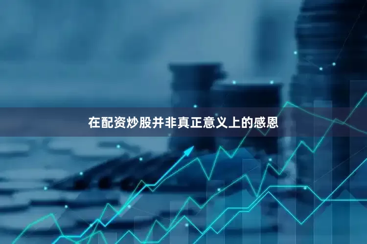 在配资炒股并非真正意义上的感恩