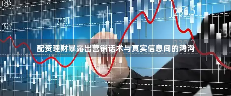 配资理财暴露出营销话术与真实信息间的鸿沟