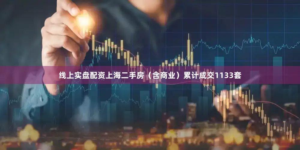 线上实盘配资上海二手房（含商业）累计成交1133套