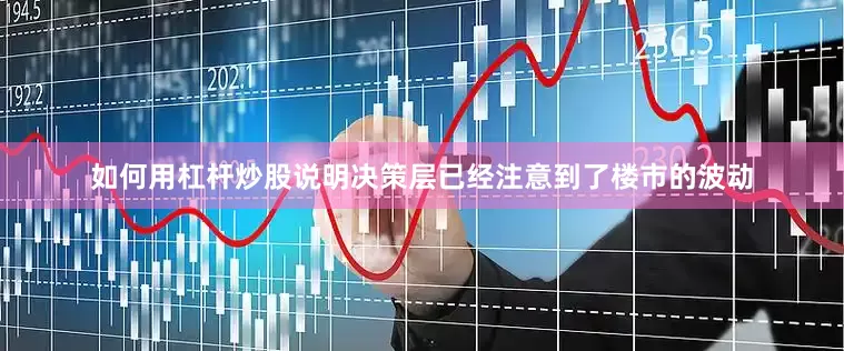 如何用杠杆炒股说明决策层已经注意到了楼市的波动