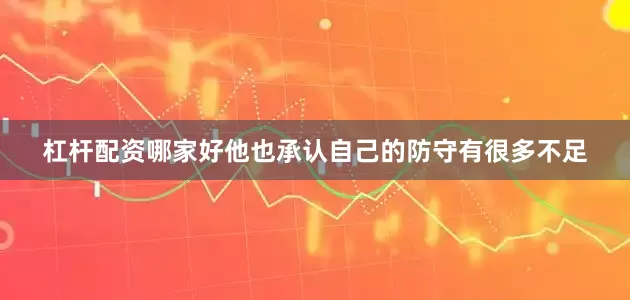 杠杆配资哪家好他也承认自己的防守有很多不足