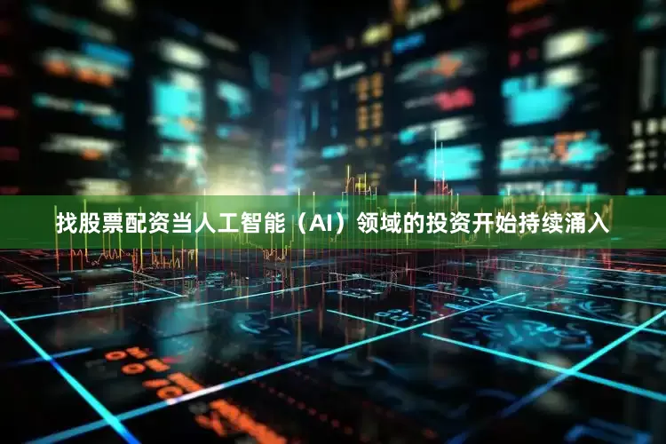找股票配资当人工智能（AI）领域的投资开始持续涌入