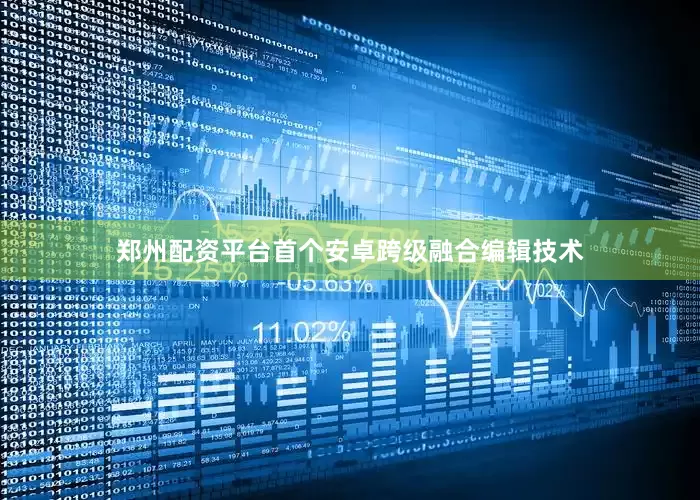 郑州配资平台首个安卓跨级融合编辑技术