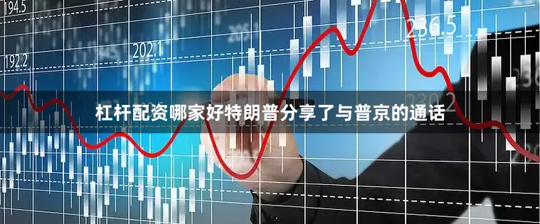 杠杆配资哪家好特朗普分享了与普京的通话