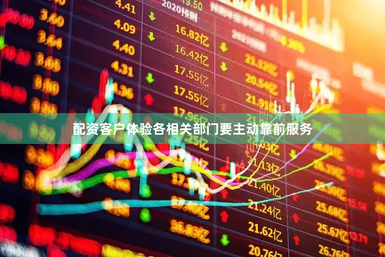 配资客户体验各相关部门要主动靠前服务