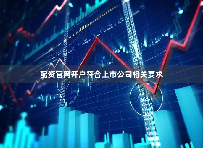 配资官网开户符合上市公司相关要求
