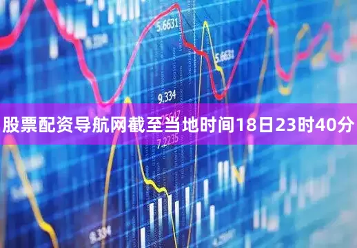 股票配资导航网截至当地时间18日23时40分