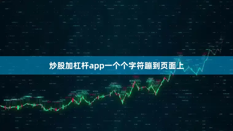 炒股加杠杆app一个个字符蹦到页面上