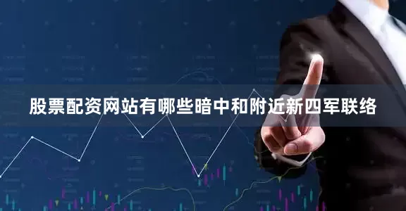 股票配资网站有哪些暗中和附近新四军联络