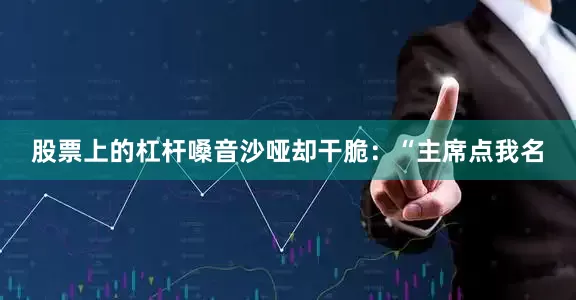 股票上的杠杆嗓音沙哑却干脆:“主席点我名