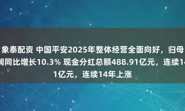 象泰配资 中国平安2025年整体经营全面向好，归母营运利润同比增长10.3% 现金分红总额488.91亿元，连续14年上涨