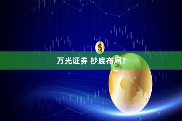 万光证券 抄底布局？
